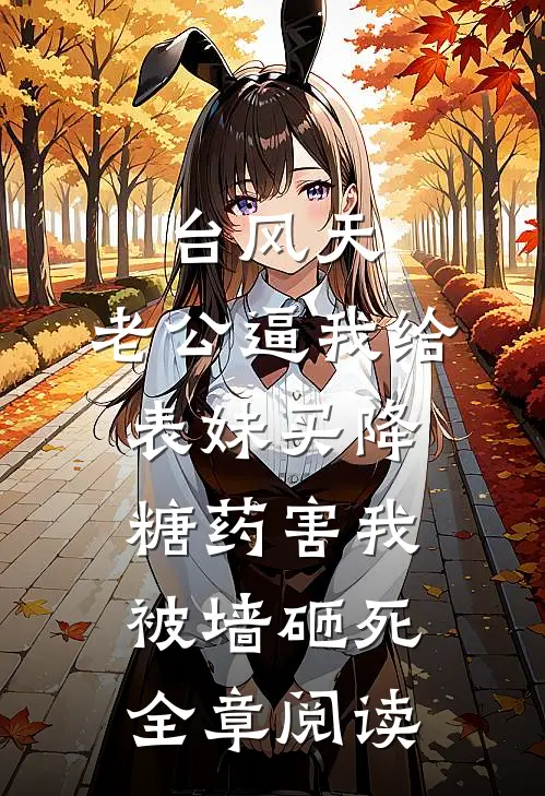 台风天，老公逼我给表妹买降糖药害我被墙砸死全章阅读