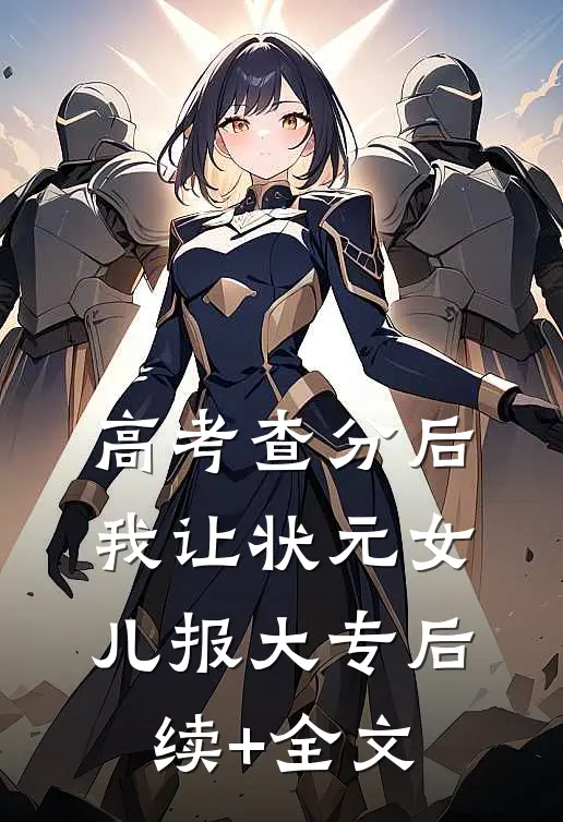 高考查分后，我让状元女儿报大专后续+全文