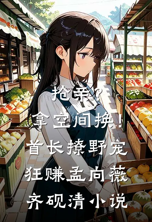 抢亲？拿空间换！首长撩野宠狂赚孟向薇齐砚清小说