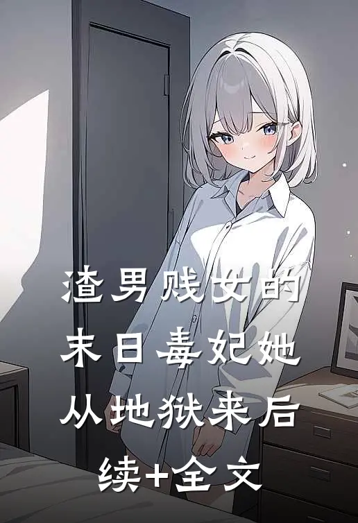 渣男贱女的末日毒妃她从地狱来后续+全文