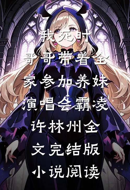 我死时，哥哥带着全家参加养妹演唱会霸凌许林州全文完结版小说阅读