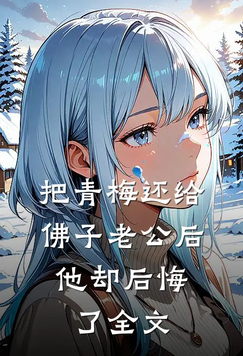 把青梅还给佛子老公后，他却后悔了全文