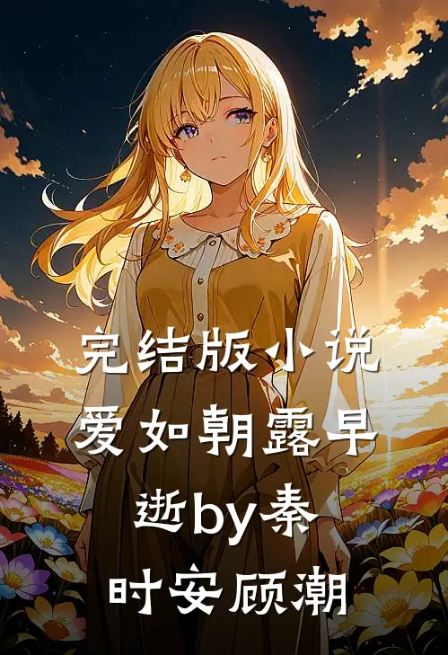 完结版小说爱如朝露早逝by秦时安顾潮