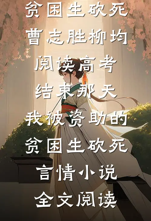 高考结束那天，我被资助的贫困生砍死曹志胜柳均阅读_高考结束那天，我被资助的贫困生砍死言情小说全文阅读