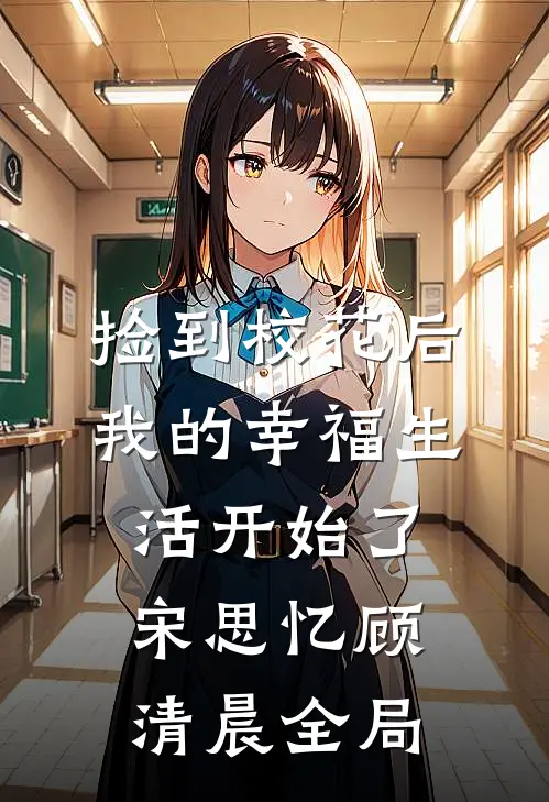 捡到校花后，我的幸福生活开始了宋思忆顾清晨全局