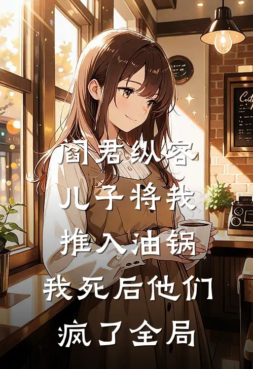阎君纵容儿子将我推入油锅，我死后他们疯了全局