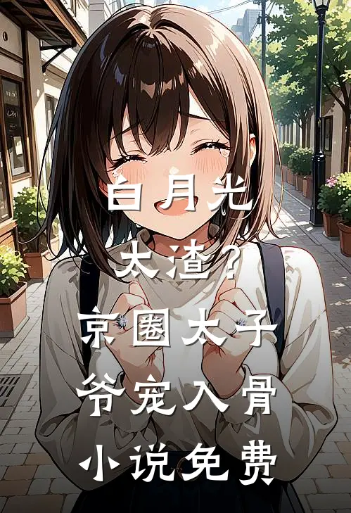 白月光太渣？京圈太子爷宠入骨小说免费