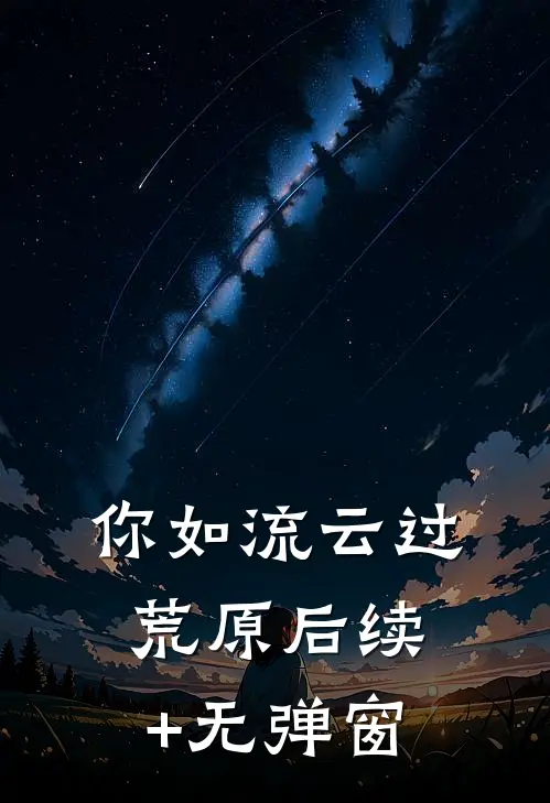 你如流云过荒原后续+无弹窗