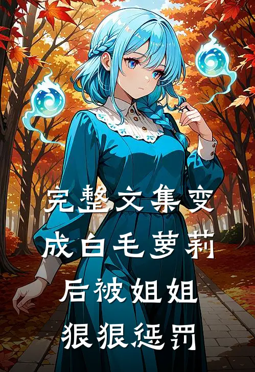 完整文集变成白毛萝莉后被姐姐狠狠惩罚