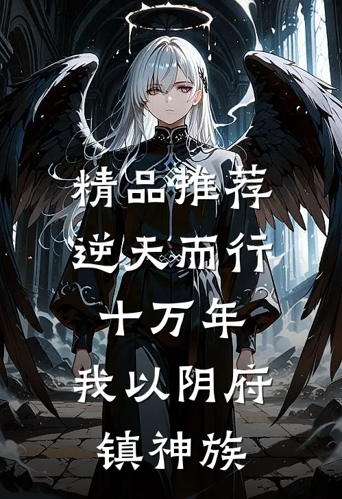 精品推荐逆天而行十万年，我以阴府镇神族