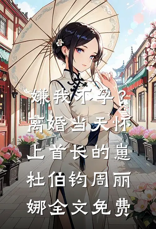 嫌我不孕？离婚当天怀上首长的崽杜伯钧周丽娜全文免费