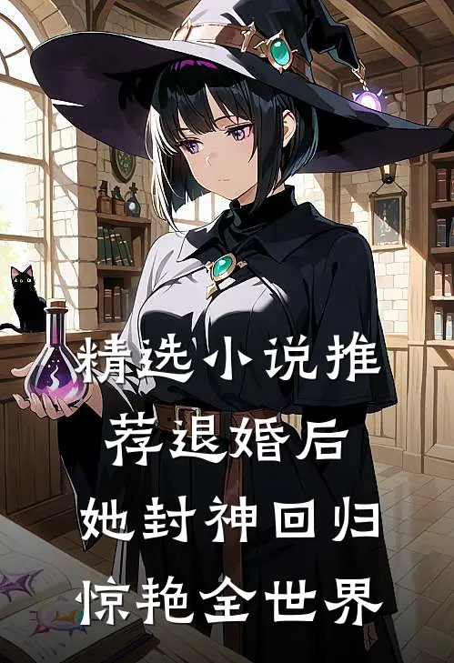精选小说推荐退婚后，她封神回归惊艳全世界