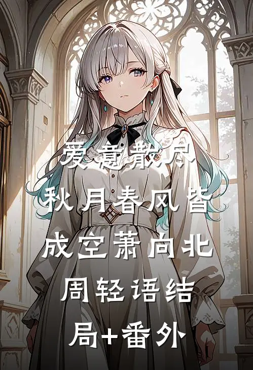爱意散尽，秋月春风皆成空萧向北周轻语结局+番外