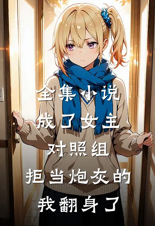 全集小说成了女主对照组，拒当炮灰的我翻身了