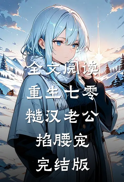 全文阅读重生七零：糙汉老公掐腰宠完结版