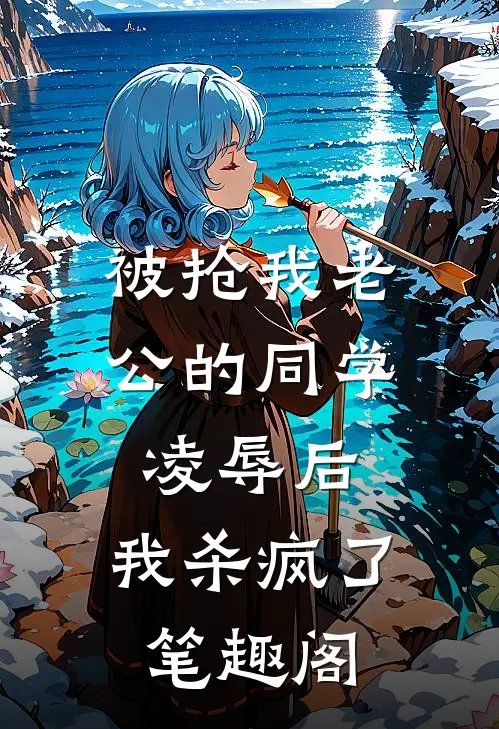 被抢我老公的同学凌辱后，我杀疯了笔趣阁