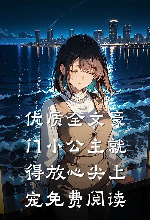 优质全文豪门小公主就得放心尖上宠免费阅读