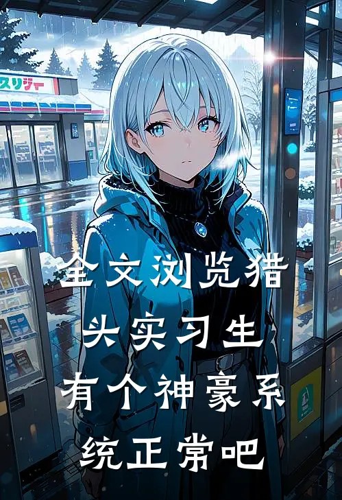 全文浏览猎头实习生,有个神豪系统正常吧