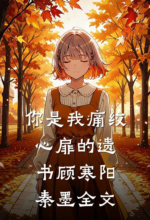 你是我痛绞心扉的遗书顾寒阳秦墨全文