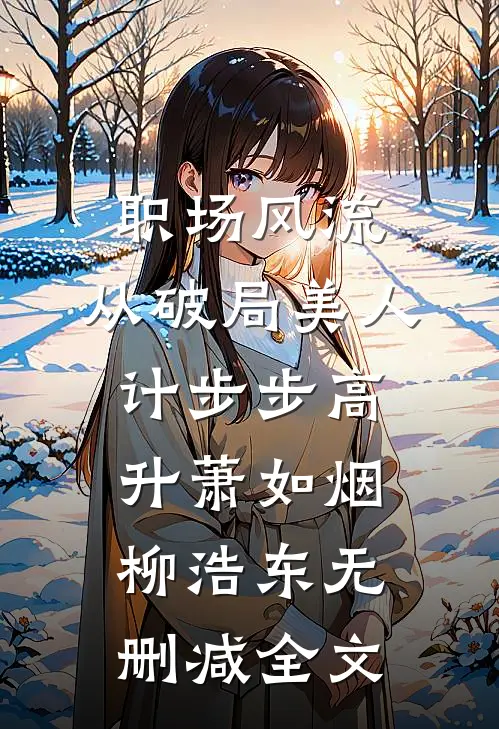 职场风流：从破局美人计步步高升萧如烟柳浩东无删减全文