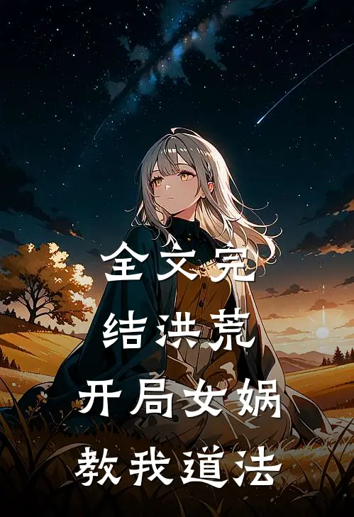 全文完结洪荒：开局女娲教我道法