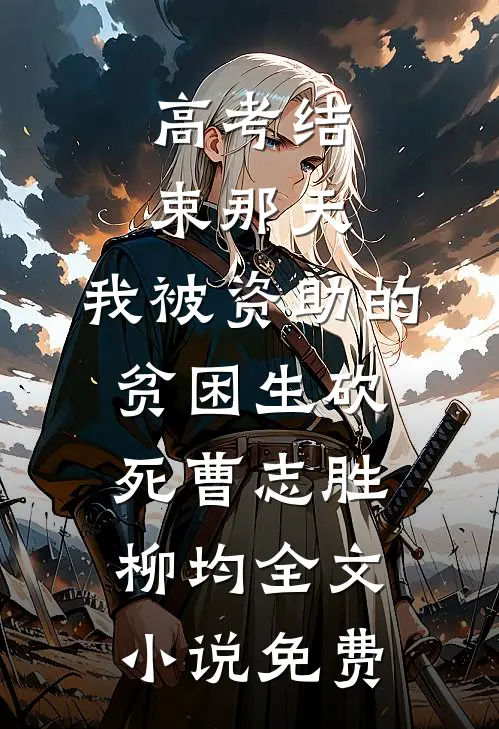 高考结束那天，我被资助的贫困生砍死曹志胜柳均全文小说免费