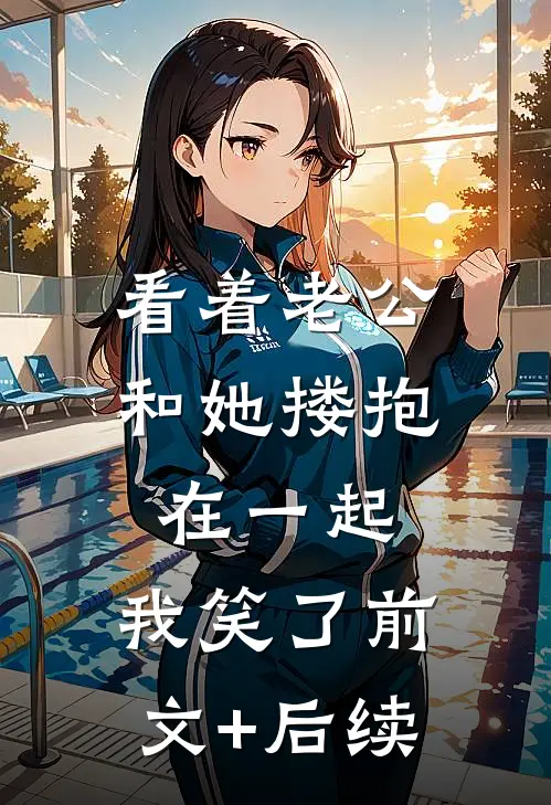 看着老公和她搂抱在一起，我笑了前文+后续
