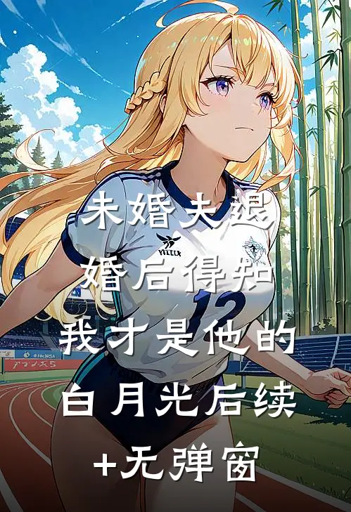未婚夫退婚后得知，我才是他的白月光后续+无弹窗