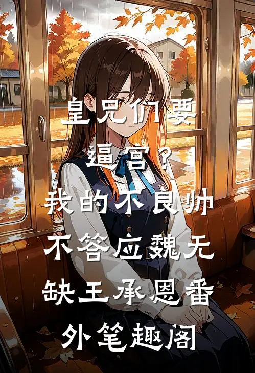 皇兄们要逼宫？我的不良帅不答应：魏无缺王承恩番外笔趣阁