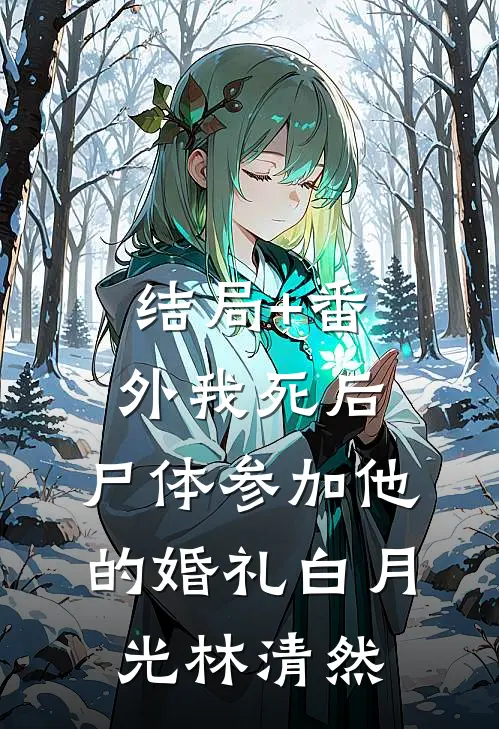结局+番外我死后，尸体参加他的婚礼白月光林清然