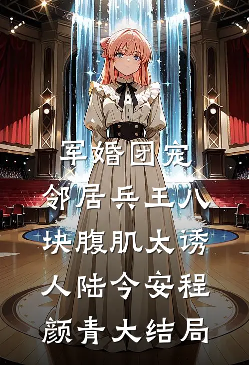 军婚团宠：邻居兵王八块腹肌太诱人陆今安程颜青大结局