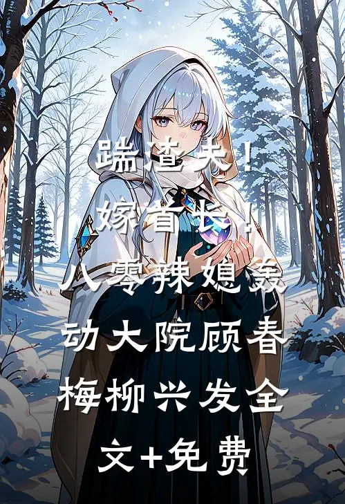 踹渣夫！嫁首长！八零辣媳轰动大院顾春梅柳兴发全文+免费