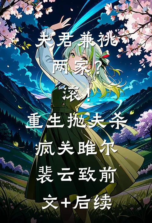 夫君兼祧两家？滚！重生抛夫杀疯关雎尔裴云致前文+后续