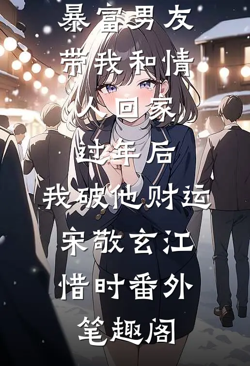 暴富男友带我和情人回家过年后，我破他财运：宋敬玄江惜时番外笔趣阁