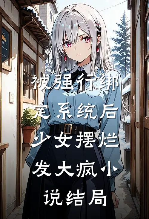 被强行绑定系统后，少女摆烂发大疯小说结局