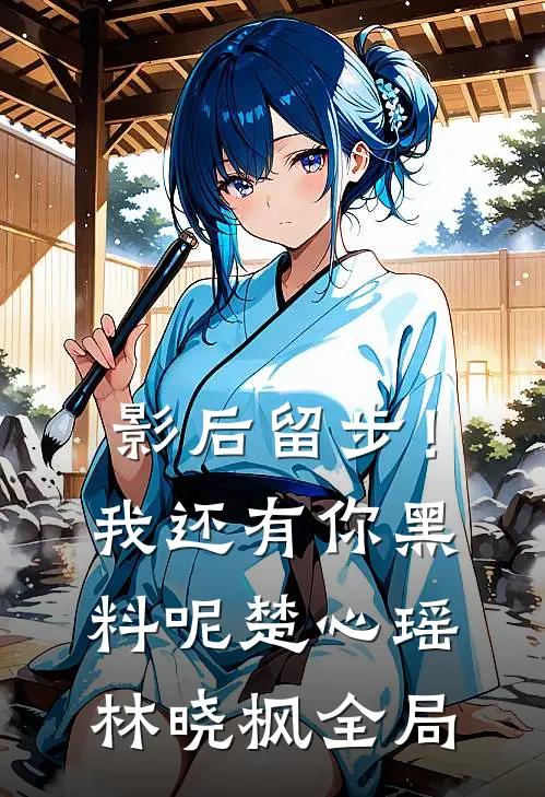 影后留步！我还有你黑料呢楚心瑶林晓枫全局