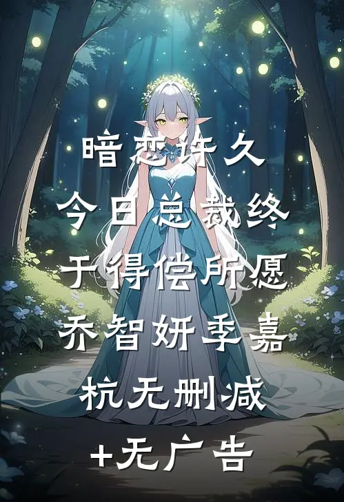暗恋许久，今日总裁终于得偿所愿乔智妍季嘉杭无删减+无广告