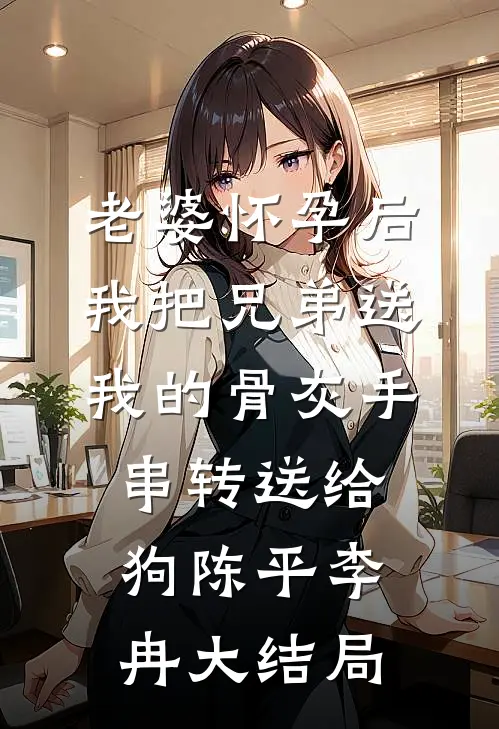 老婆怀孕后，我把兄弟送我的骨灰手串转送给狗陈平李冉大结局