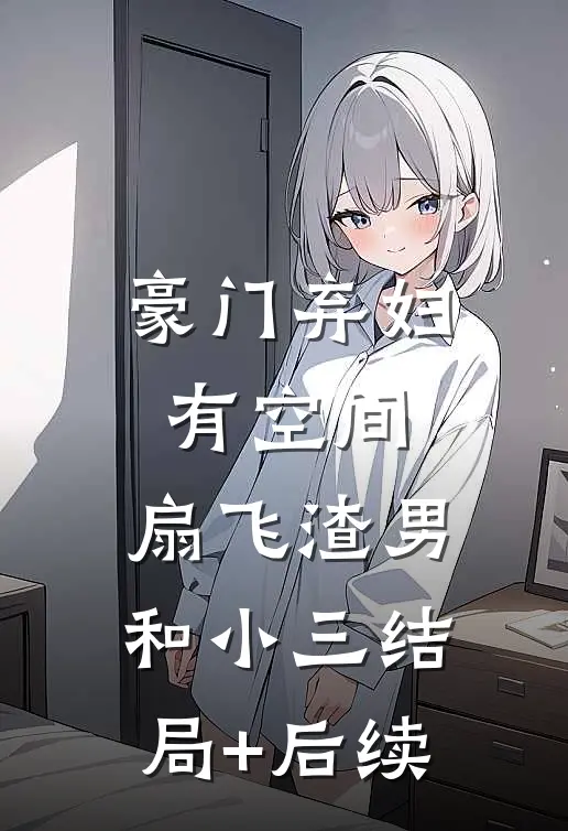 豪门弃妇有空间，扇飞渣男和小三结局+后续