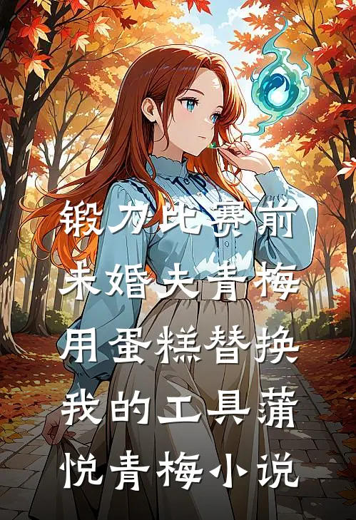 锻刀比赛前，未婚夫青梅用蛋糕替换我的工具蒲悦青梅小说