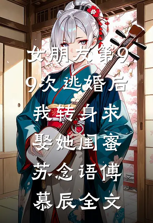 女朋友第99次逃婚后，我转身求娶她闺蜜苏念语傅慕辰全文