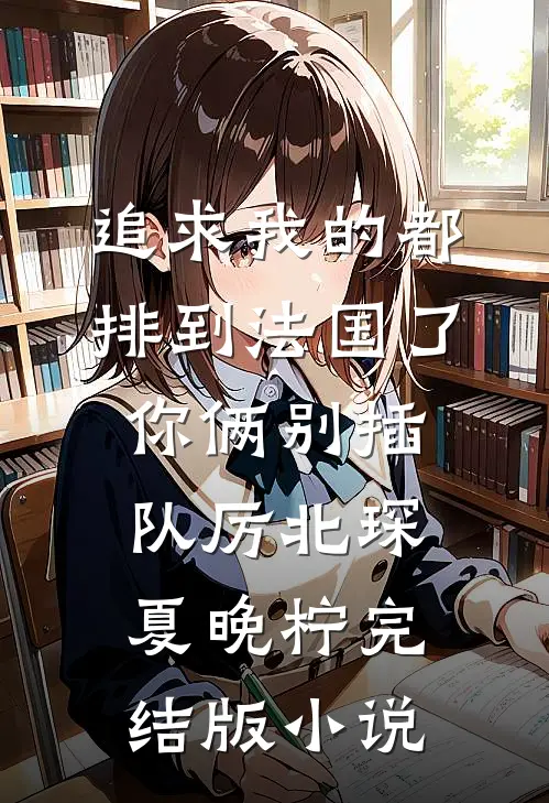 追求我的都排到法国了，你俩别插队厉北琛夏晚柠完结版小说