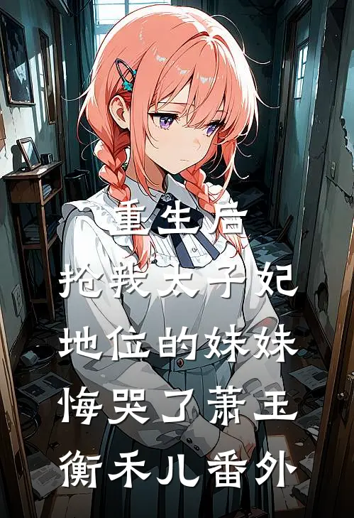 重生后，抢我太子妃地位的妹妹悔哭了萧玉衡禾儿 番外