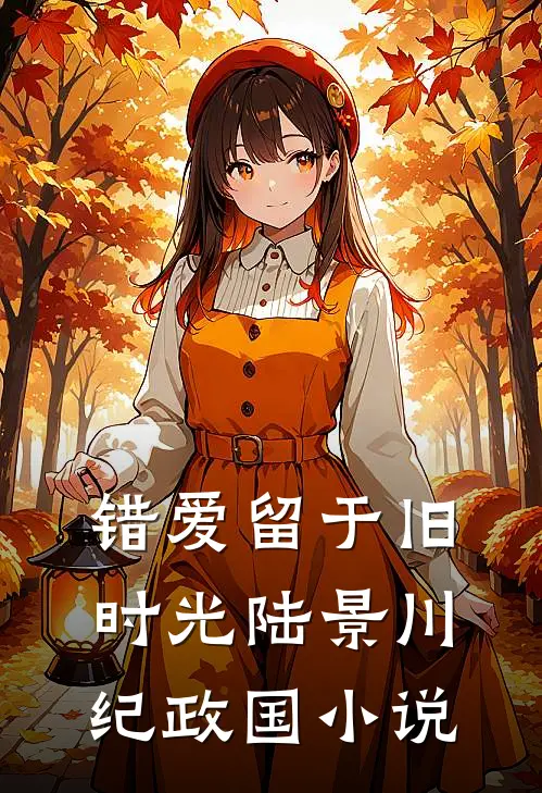错爱留于旧时光陆景川纪政国小说