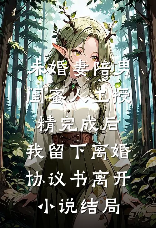 未婚妻陪男闺蜜人工授精完成后，我留下离婚协议书离开小说结局