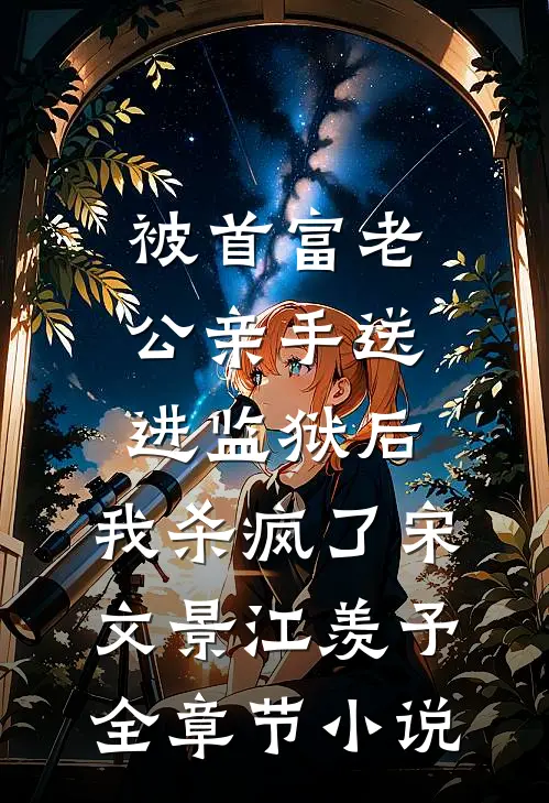 被首富老公亲手送进监狱后，我杀疯了宋文景江羡予全章节小说