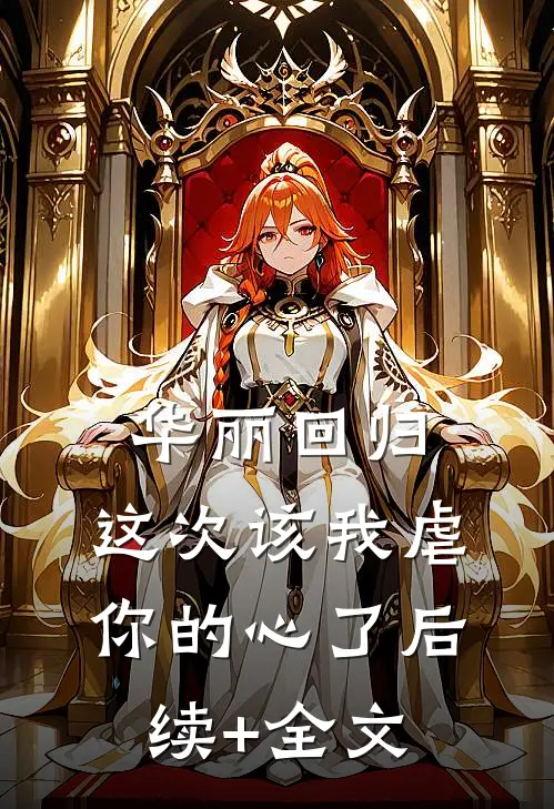 华丽回归，这次该我虐你的心了后续+全文