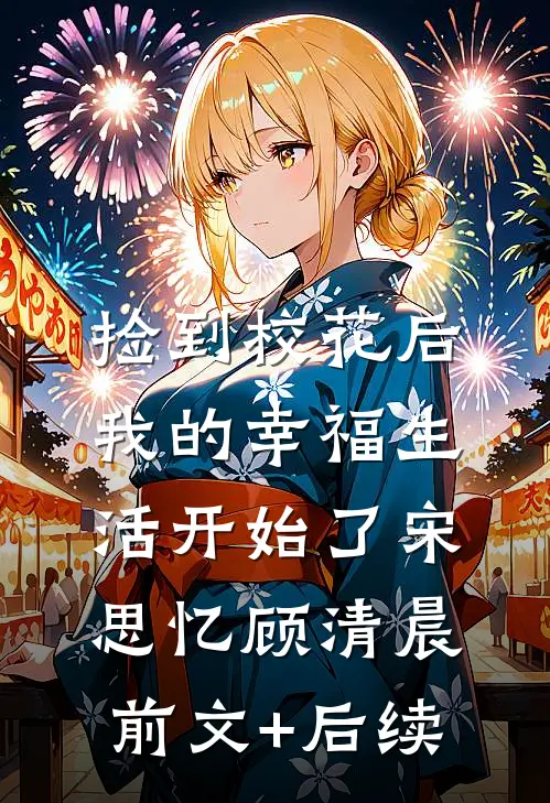 捡到校花后，我的幸福生活开始了宋思忆顾清晨前文+后续