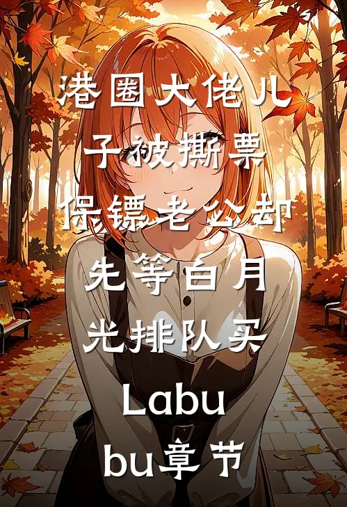 港圈大佬儿子被撕票，保镖老公却先等白月光排队买Labubu章节