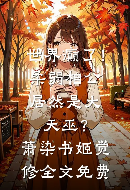世界癫了！柔弱相公居然是大天巫？萧染书姬觉修全文免费